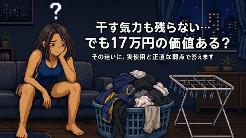 練習後、洗濯物を干さずに寝落ちしてしまう。ドラム式は気になるけど17万円――その迷いに、実使用と正直な弱点で答える